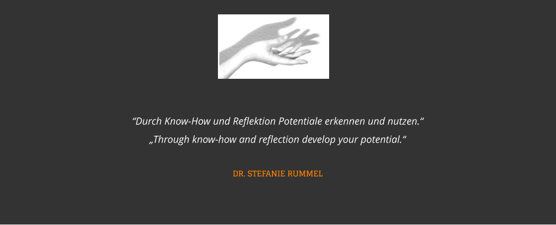 “Durch Know-How und Reflektion Potentiale erkennen und nutzen.“„Through know-how and reflection develop your potential.“  DR. STEFANIE RUMMEL